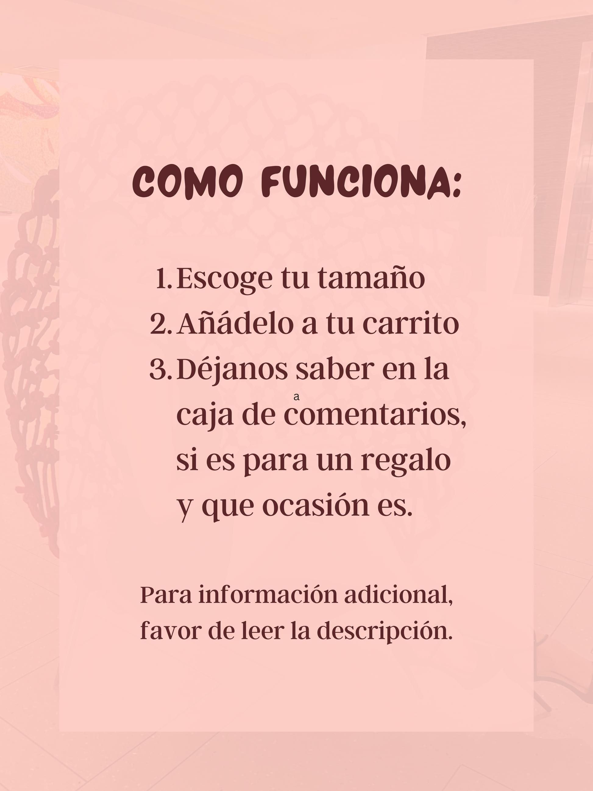 Como funciona: (1) Escoge tu tamaño. (2) Añádelo a tu carrito. (3) Déjanos saber en la caja de comentarios, si es para un regalo y que ocasión es.